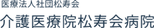 医療法人社団松寿会 介護医療院 松寿会病院